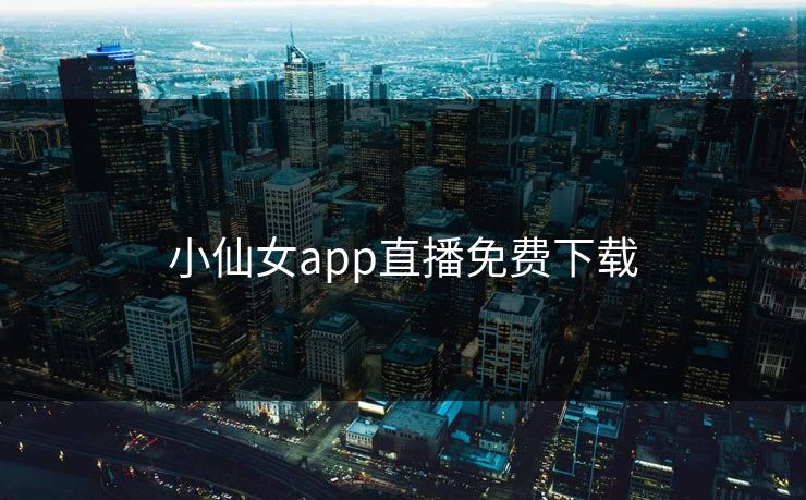 小仙女app直播免费下载 小仙女app直播免费下载