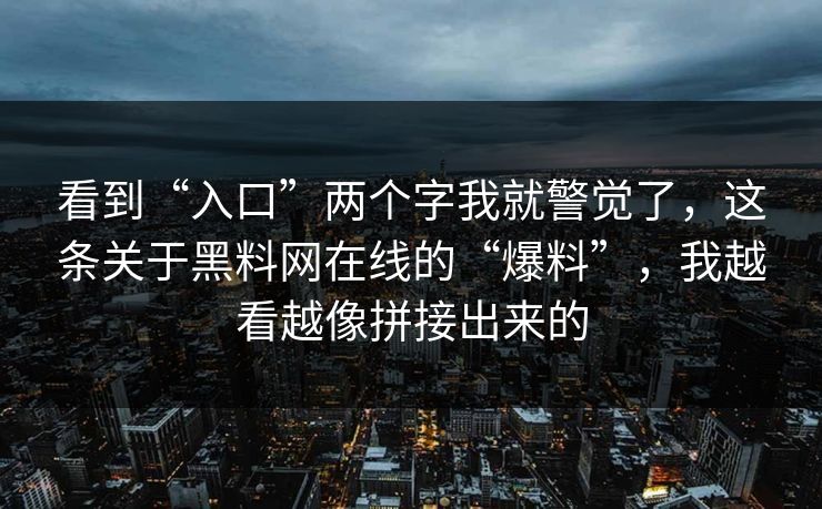 看到“入口”两个字我就警觉了,这条关于黑料网在线的“爆料”,我越看越像拼接出来的 看到“入口”两个字我就警觉了,这条关于黑料网在线的“爆料”,我越看越像拼接出来的