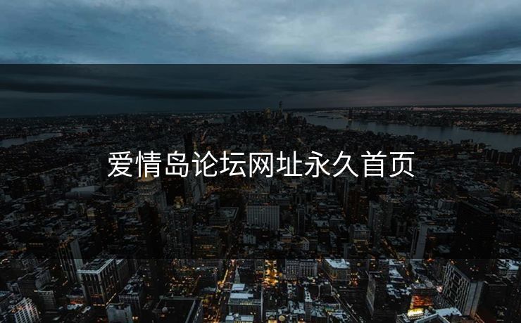 爱情岛论坛网址永久首页 爱情岛论坛网址永久首页