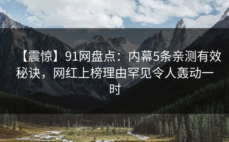 【震惊】91网盘点：内幕5条亲测有效秘诀，网红上榜理由罕见令人轰动一时