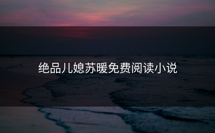 绝品儿媳苏暖免费阅读小说