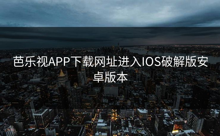 芭乐视APP下载网址进入IOS破解版安卓版本 芭乐视APP下载网址进入IOS破解版安卓版本