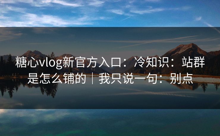 糖心vlog新官方入口:冷知识:站群是怎么铺的|我只说一句:别点 糖心vlog新官方入口:冷知识:站群是怎么铺的|我只说一句:别点