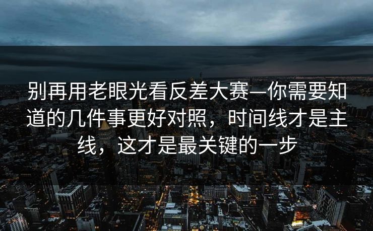 别再用老眼光看反差大赛—你需要知道的几件事更好对照，时间线才是主线，这才是最关键的一步