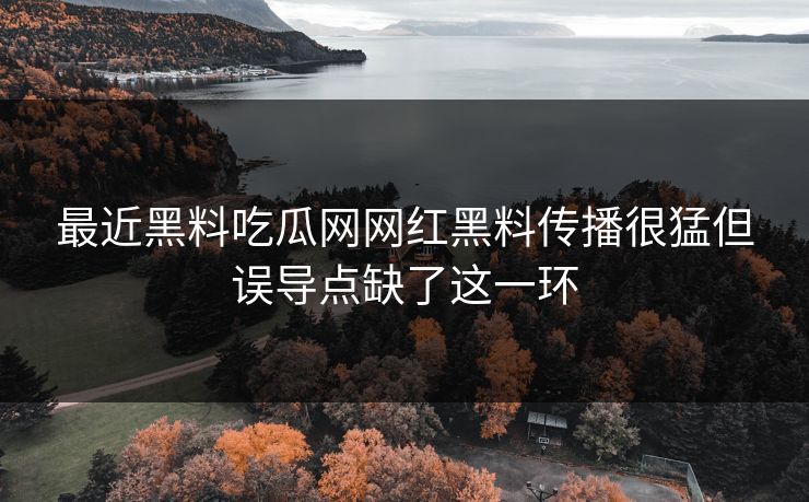 最近黑料吃瓜网网红黑料传播很猛但误导点缺了这一环
